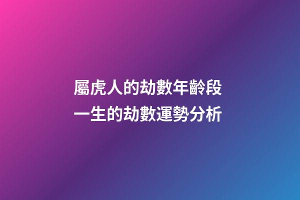 屬虎人的劫數年齡段 一生的劫數運勢分析